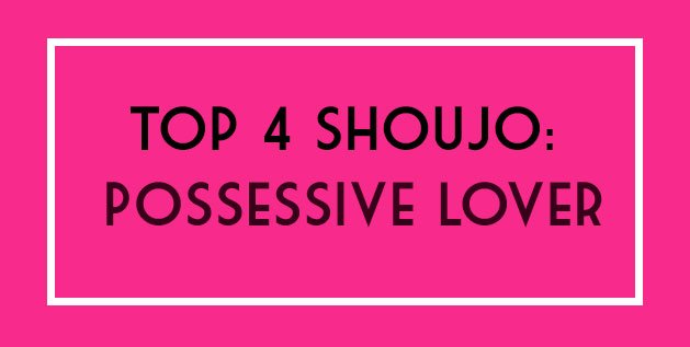Top 4 Shoujo: Possessive Lover